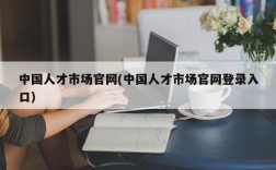 中国人才市场官网(中国人才市场官网登录入口)