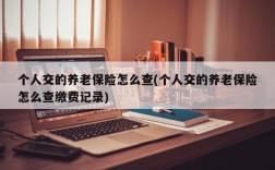 个人交的养老保险怎么查(个人交的养老保险怎么查缴费记录)