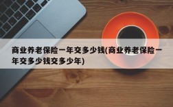 商业养老保险一年交多少钱(商业养老保险一年交多少钱交多少年)