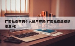 广西社保查询个人账户查询(广西社保缴费记录查询)