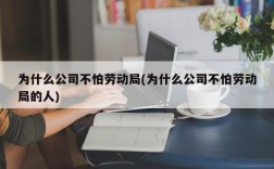 为什么公司不怕劳动局(为什么公司不怕劳动局的人)