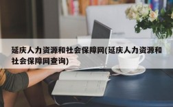 延庆人力资源和社会保障网(延庆人力资源和社会保障网查询)