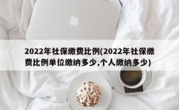 2022年社保缴费比例(2022年社保缴费比例单位缴纳多少,个人缴纳多少)