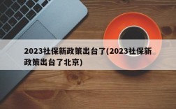 2023社保新政策出台了(2023社保新政策出台了北京)