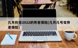 几月份交2022的养老保险(几月几号交养老保险)