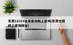 东莞12333社保查询网上查询(东莞社保网上查询网址)