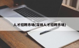 人才招聘市场(深圳人才招聘市场)