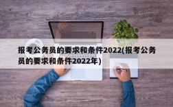 报考公务员的要求和条件2022(报考公务员的要求和条件2022年)