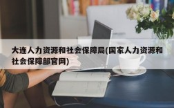 大连人力资源和社会保障局(国家人力资源和社会保障部官网)