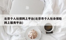 北京个人社保网上平台(北京市个人社会保险网上服务平台)