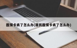 医保卡丢了怎么办(居民医保卡丢了怎么办)