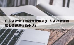 广东省社会保险基金管理局(广东省社会保险基金管理局咨询电话)