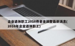 企业退休职工2016养老金调整最新消息(2016年企业退休职工)