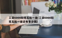 工资6000扣完五险一金(工资6000扣完五险一金还有多少钱)