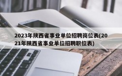 2023年陕西省事业单位招聘岗位表(2021年陕西省事业单位招聘职位表)