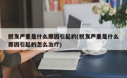 脱发严重是什么原因引起的(脱发严重是什么原因引起的怎么治疗)