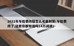 2021年车险费改后怎么买最划算(车险费改了,这些你都知道吗14万阅读)