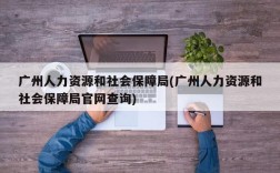 广州人力资源和社会保障局(广州人力资源和社会保障局官网查询)