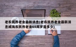 老农民养老金最新消息(老农民养老金最新消息威海农民养老金65周岁是多少)