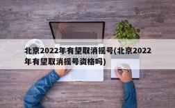 北京2022年有望取消摇号(北京2022年有望取消摇号资格吗)