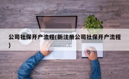 公司社保开户流程(新注册公司社保开户流程)