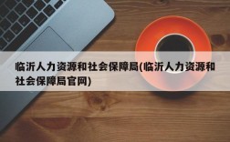 临沂人力资源和社会保障局(临沂人力资源和社会保障局官网)