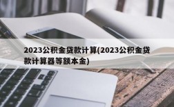 2023公积金贷款计算(2023公积金贷款计算器等额本金)