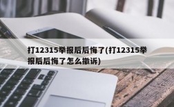 打12315举报后后悔了(打12315举报后后悔了怎么撤诉)