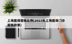 上海医保报销比例(2023年上海医保门诊报销政策)