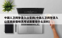 中国人卫网登录入口官网(中国人卫网登录入口官网安徽明天考试需要带什么资料)