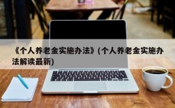 《个人养老金实施办法》(个人养老金实施办法解读最新)