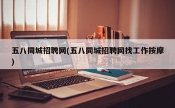 五八同城招聘网(五八同城招聘网找工作按摩)