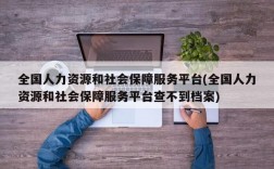 全国人力资源和社会保障服务平台(全国人力资源和社会保障服务平台查不到档案)