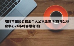 咸阳市住房公积金个人公积金查询(咸阳公积金中心24小时客服电话)