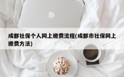 成都社保个人网上缴费流程(成都市社保网上缴费方法)