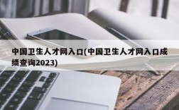 中国卫生人才网入口(中国卫生人才网入口成绩查询2023)