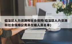 临淄区人力资源和社会保障(临淄区人力资源和社会保障公务员在编人员名单)