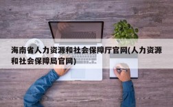 海南省人力资源和社会保障厅官网(人力资源和社会保障局官网)