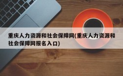 重庆人力资源和社会保障网(重庆人力资源和社会保障网报名入口)