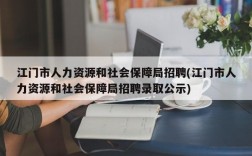 江门市人力资源和社会保障局招聘(江门市人力资源和社会保障局招聘录取公示)