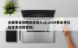 全国事业招聘网官网入口(2024事业单位招考考试网官网)