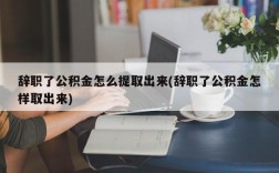 辞职了公积金怎么提取出来(辞职了公积金怎样取出来)