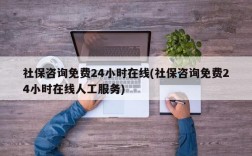 社保咨询免费24小时在线(社保咨询免费24小时在线人工服务)