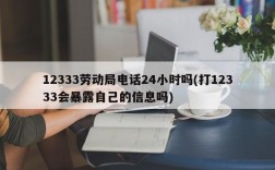 12333劳动局电话24小时吗(打12333会暴露自己的信息吗)