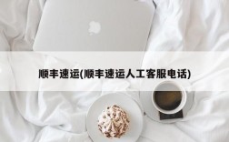 顺丰速运(顺丰速运人工客服电话)