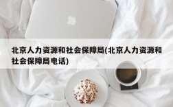 北京人力资源和社会保障局(北京人力资源和社会保障局电话)