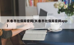 长春市社保局官网(长春市社保局官网app)