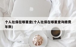 个人社保在哪里查(个人社保在哪里查询缴费年数)