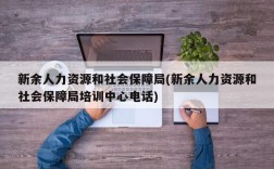 新余人力资源和社会保障局(新余人力资源和社会保障局培训中心电话)