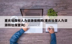 重庆社保和人力资源保障网(重庆社保人力资源和社保查询)